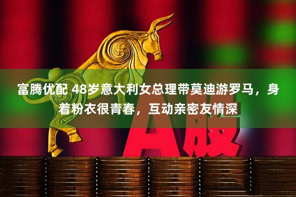 富腾优配 48岁意大利女总理带莫迪游罗马，身着粉衣很青春，互动亲密友情深