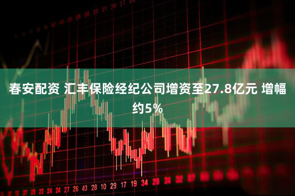 春安配资 汇丰保险经纪公司增资至27.8亿元 增幅约5%